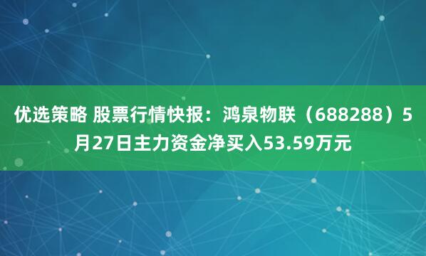 优选策略 股票行情快报：鸿泉物联（688288）5月27日主力资金净买入53.59万元