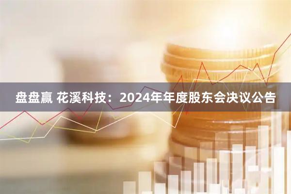 盘盘赢 花溪科技：2024年年度股东会决议公告