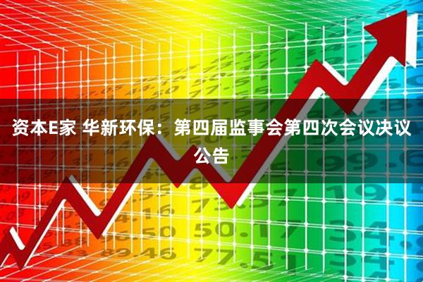 资本E家 华新环保：第四届监事会第四次会议决议公告