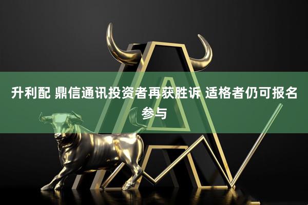 升利配 鼎信通讯投资者再获胜诉 适格者仍可报名参与
