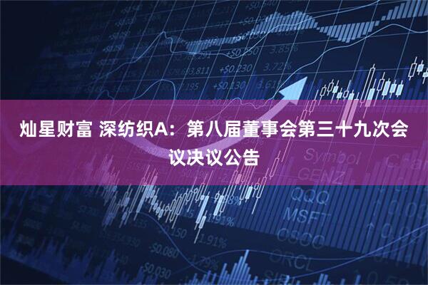 灿星财富 深纺织A：第八届董事会第三十九次会议决议公告
