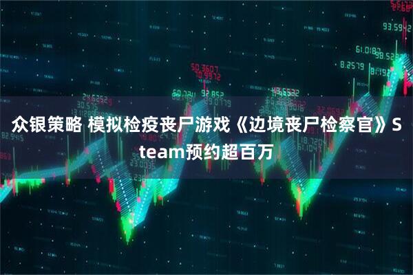 众银策略 模拟检疫丧尸游戏《边境丧尸检察官》Steam预约超百万