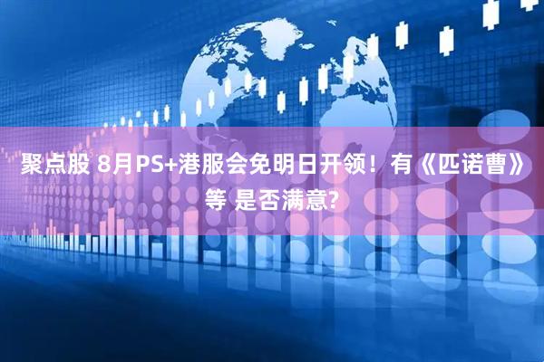聚点股 8月PS+港服会免明日开领！有《匹诺曹》等 是否满意?