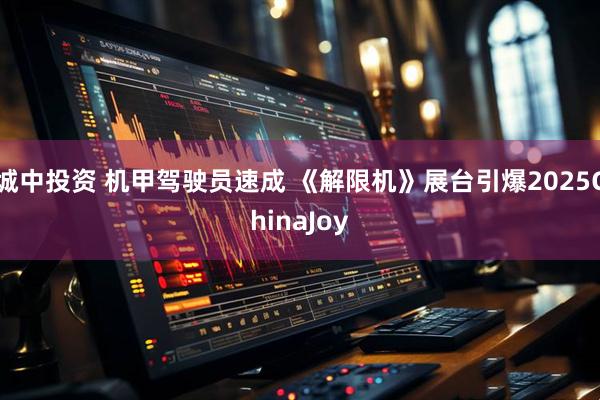 城中投资 机甲驾驶员速成 《解限机》展台引爆2025ChinaJoy