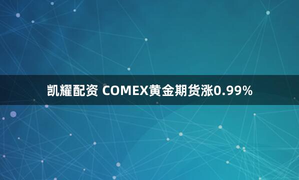 凯耀配资 COMEX黄金期货涨0.99%
