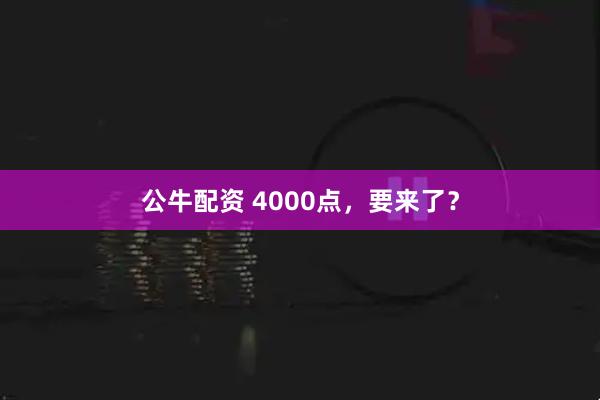 公牛配资 4000点,要来了?