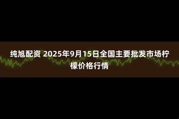 纯旭配资 2025年9月15日全国主要批发市场柠檬价格行情
