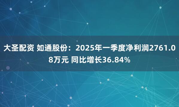大圣配资 如通股份:2025年一季度净利润2761.08万元 同比增长36.84%