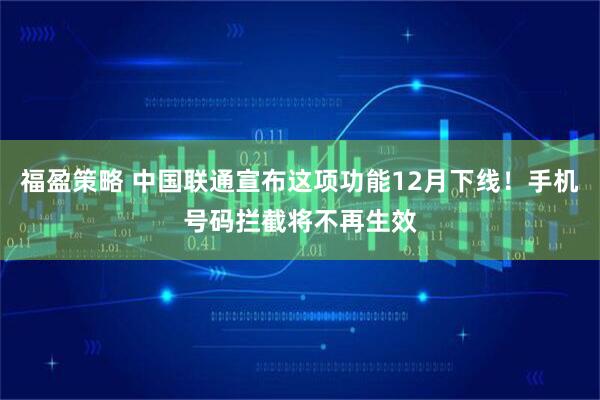 福盈策略 中国联通宣布这项功能12月下线！手机号码拦截将不再生效