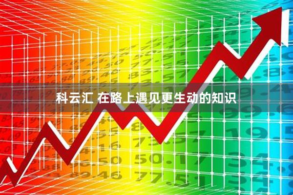 科云汇 在路上遇见更生动的知识